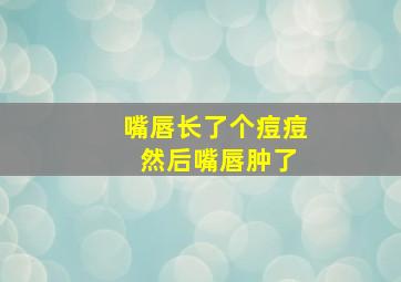 嘴唇长了个痘痘 然后嘴唇肿了